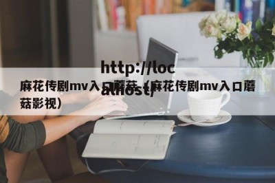 麻花传剧mv入口蘑菇（麻花传剧mv入口蘑菇影视）