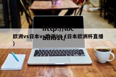 欧洲vs日本vs欧洲99（日本欧洲杯直播）