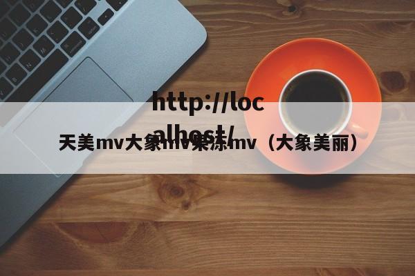 天美mv大象mv果冻mv(大象美丽)