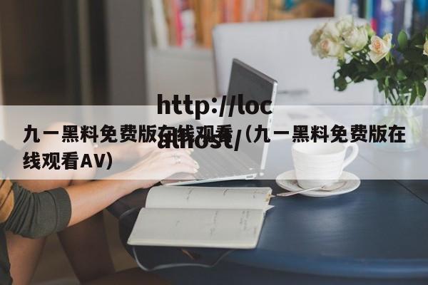 九一黑料免费版在线观看(九一黑料免费版在线观看AV)