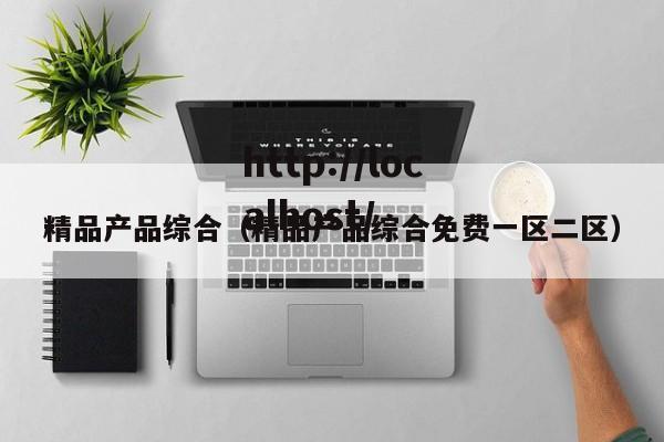 精品产品综合(精品产品综合免费一区二区)