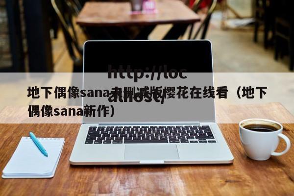 地下偶像sana未删减版樱花在线看(地下偶像sana新作)