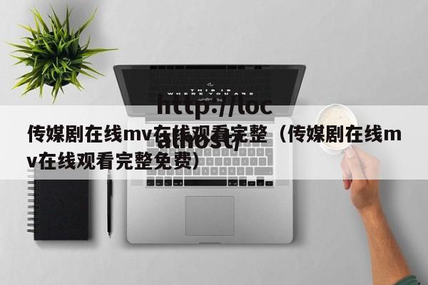 传媒剧在线mv在线观看完整(传媒剧在线mv在线观看完整免费)