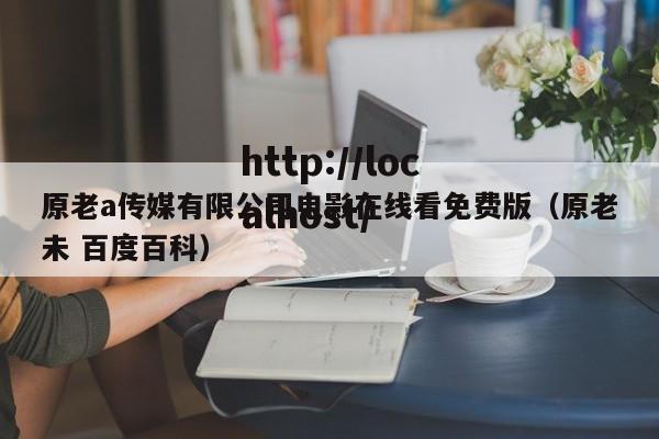 原老a传媒有限公司电影在线看免费版(原老未 百度百科)