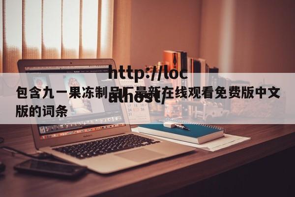 包含九一果冻制品厂最新在线观看免费版中文版的词条