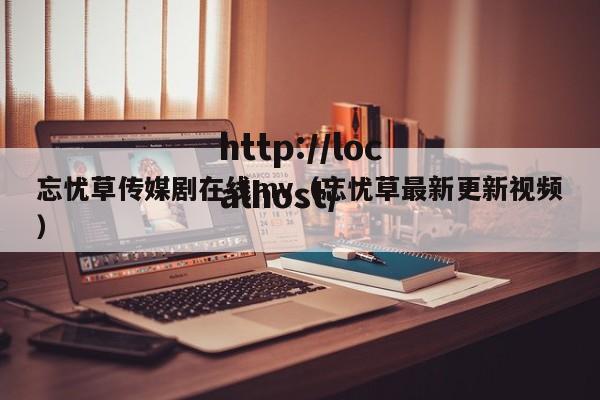 忘忧草传媒剧在线mv(忘忧草最新更新视频)